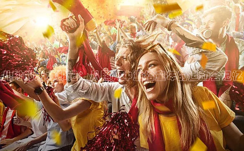 儿时的活力印记：从照片中重拾童年的运动会记忆